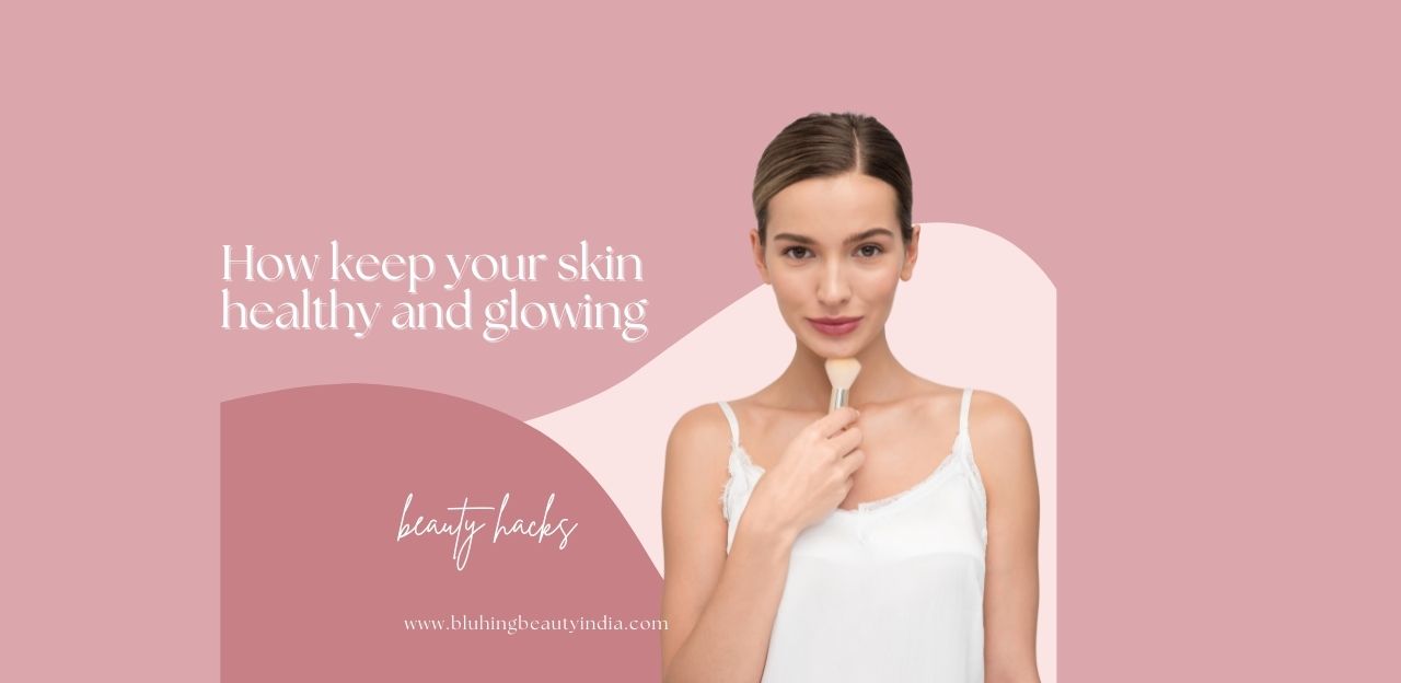 How keep your skin healthy and glowing